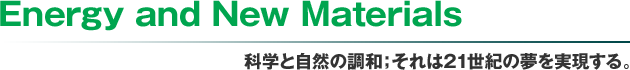 Energy and New Materials 科学と自然の調和；それは21世紀の夢を実現する。